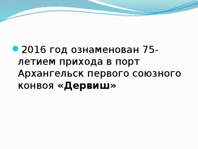 2016 год ознаменован 75-летием прихода в порт Архангельск первого союзного конвоя «Дервиш» 