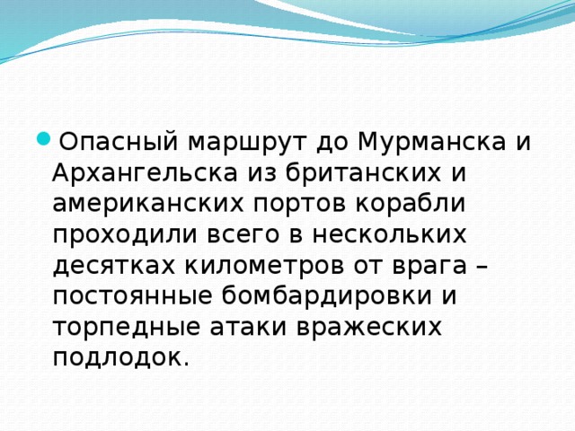 Опасный маршрут до Мурманска и Архангельска из британских и американских портов корабли проходили всего в нескольких десятках километров от врага – постоянные бомбардировки и торпедные атаки вражеских подлодок. 