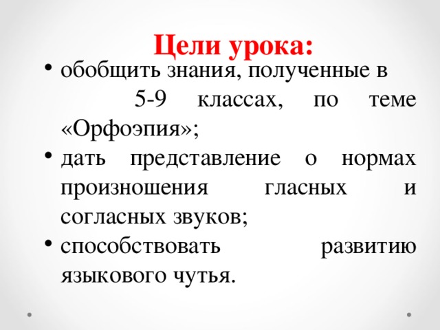 обобщить знания, полученные в  5-9 классах, по теме «Орфоэпия»; дать представление о нормах произношения гласных и согласных звуков; способствовать развитию языкового чутья. Цели урока: