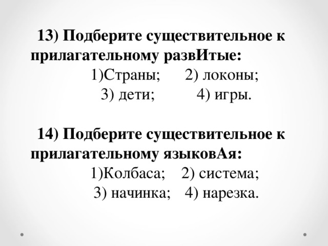 13) Подберите существительное к прилагательному развИтые: Страны; 2) локоны; 3) дети;  4) игры. 14) Подберите существительное к прилагательному языковАя: Колбаса;  2) система; 3) начинка;  4) нарезка.