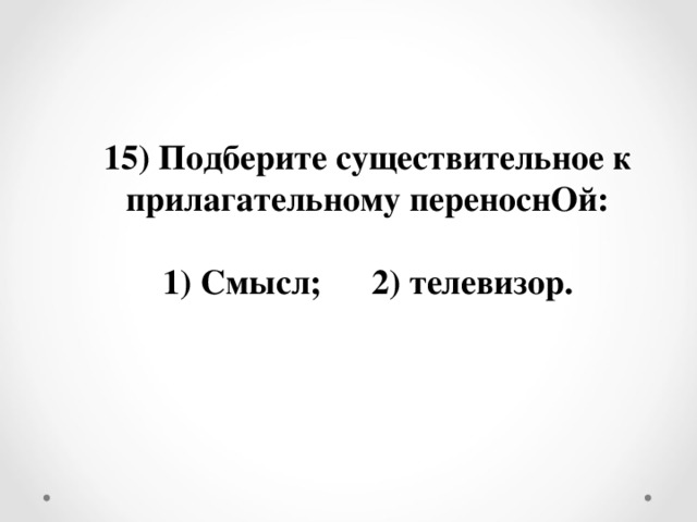 15) Подберите существительное к прилагательному переноснОй:  1) Смысл;  2) телевизор.