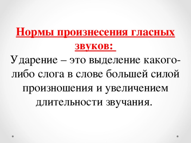 Нормы произнесения гласных звуков: Ударение – это выделение какого-либо слога в слове большей силой произношения и увеличением длительности звучания.