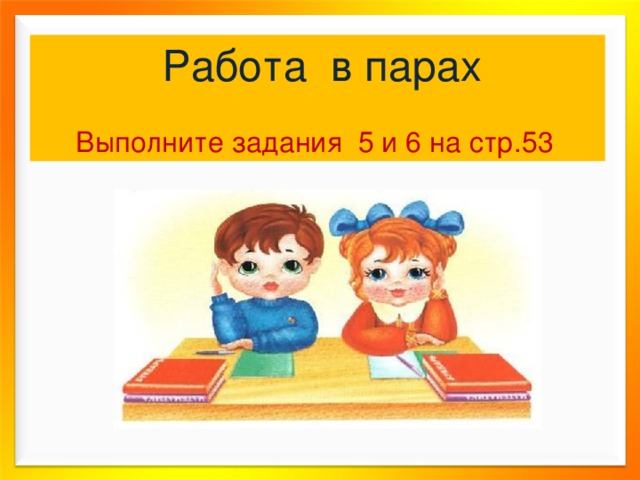  Работа в парах    Выполните задания 5 и 6 на стр.53 