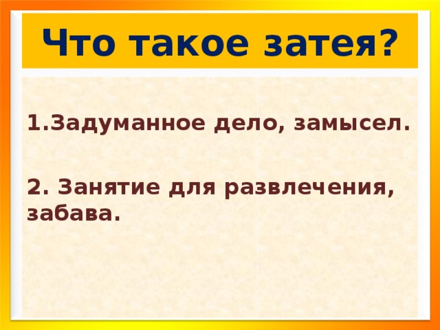 Что такое затея? Задуманное дело, замысел.  2. Занятие для развлечения, забава. 