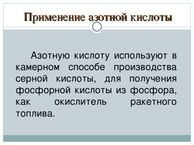 Применение азотной кислоты Азотную кислоту используют в камерном способе производства серной кислоты, для получения фосфорной кислоты из фосфора, как окислитель ракетного топлива.   
