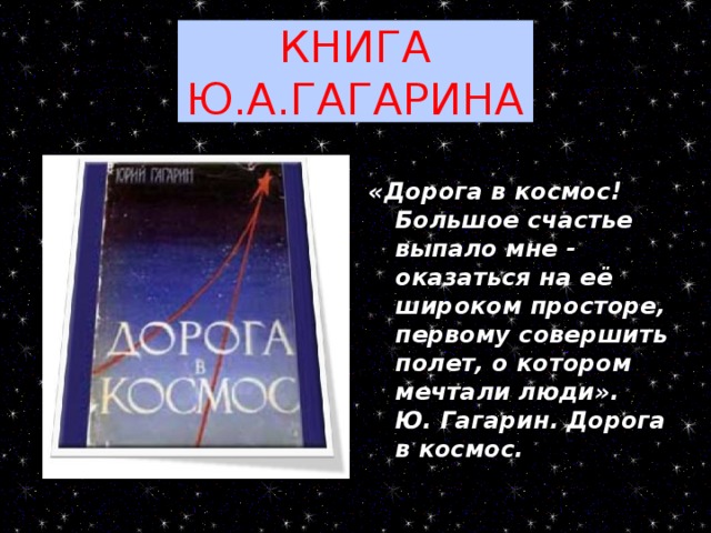 КНИГА Ю.А.ГАГАРИНА «Дорога в космос! Большое счастье выпало мне - оказаться на её широком просторе, первому совершить полет, о котором мечтали люди».  Ю. Гагарин. Дорога в космос.