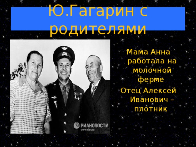 Ю.Гагарин с родителями Мама Анна работала на молочной ферме Отец Алексей Иванович –плотник