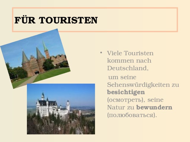 FÜR TOURISTEN Viele Touristen kommen nach Deutschland,  um seine Sehensw ürdigkeiten zu besichtigen (осмотреть), seine Natur zu bewundern  (полюбоваться). 