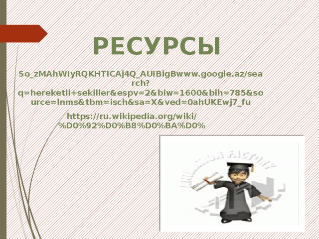 РЕСУРСЫ So_zMAhWIyRQKHTICAj4Q_AUIBigBwww.google.az/search?q=hereketli+sekiller&espv=2&biw=1600&bih=785&source=lnms&tbm=isch&sa=X&ved=0ahUKEwj7_fu  https://ru.wikipedia.org/wiki/%D0%92%D0%B8%D0%BA%D0% 