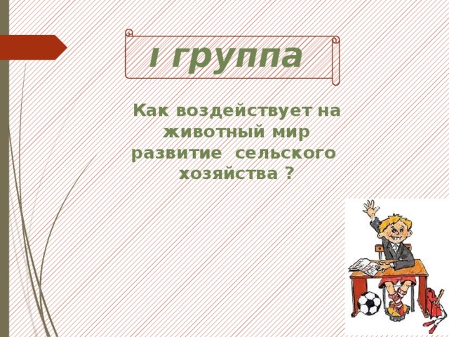 ı группа Как воздействует на животный мир развитие сельского хозяйства ? 