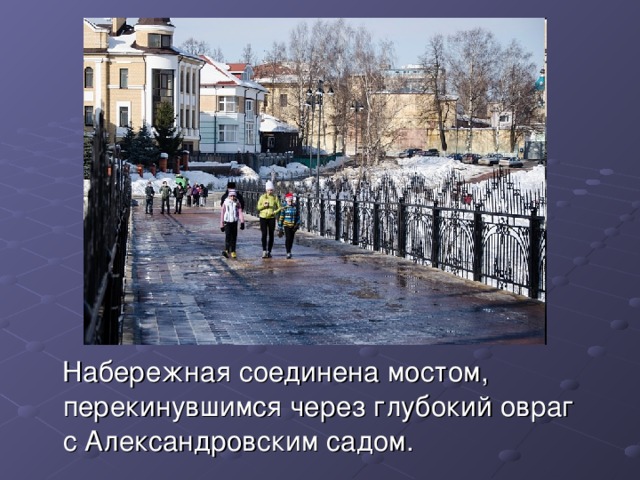  Набережная соединена мостом, перекинувшимся через глубокий овраг с Александровским садом. 