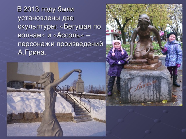  В 2013 году были установлены две скульптуры: «Бегущая по волнам» и «Ассоль» – персонажи произведений А.Грина. 