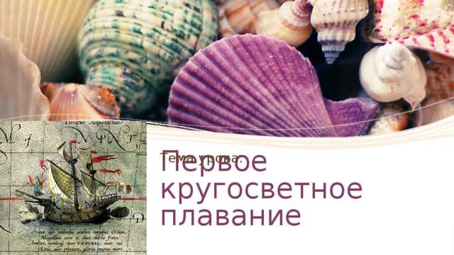 Тема урока: Первое кругосветное плавание 