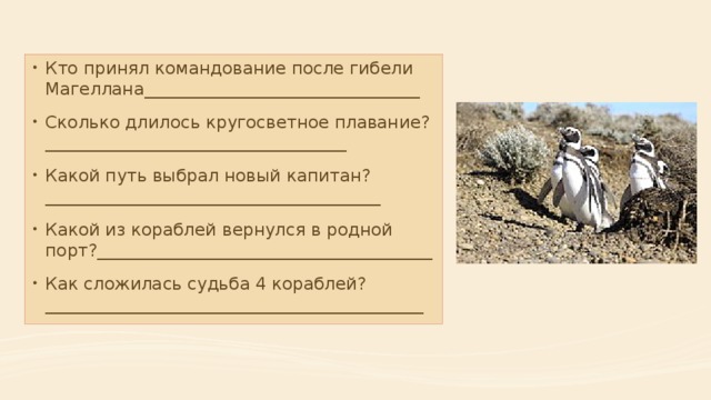 Кто принял командование после гибели Магеллана________________________________ Сколько длилось кругосветное плавание? ___________________________________ Какой путь выбрал новый капитан? _______________________________________ Какой из кораблей вернулся в родной порт?_______________________________________ Как сложилась судьба 4 кораблей? ____________________________________________ 