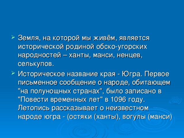 Земля, на которой мы живём, является исторической родиной обско-угорских народностей – ханты, манси, ненцев, селькупов. Историческое название края - Югра. Первое письменное сообщение о народе, обитающем 
