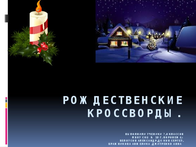 Рождественские Кроссворды.   Выполнили ученики 7,8 классов  МБОУ СОШ № 18 г. Воронежа:  Белоусов Александр,Дюков Сергей,  Бражникова Анжелика ,Дмитренко Анна   