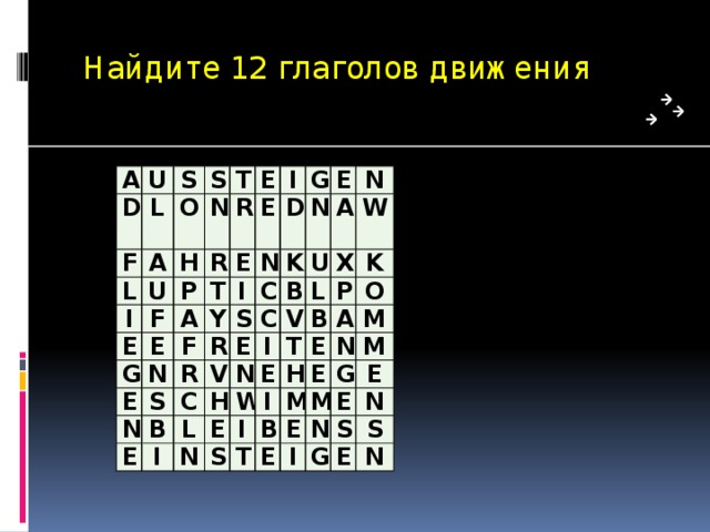 Найдите 12 глаголов движения A U D L S F S L A O N U H I T R R E P E F T E E E G A I N Y D I E G N F S C N R S R N E K B U C A E V E N B C I I H L W X L V N E W P N K E T B O S I E H A I T B M E M N E M M G E N I E E G N S S E N 