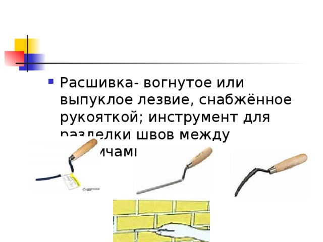 Расшивка- вогнутое или выпуклое лезвие, снабжённое рукояткой; инструмент для разделки швов между кирпичами 