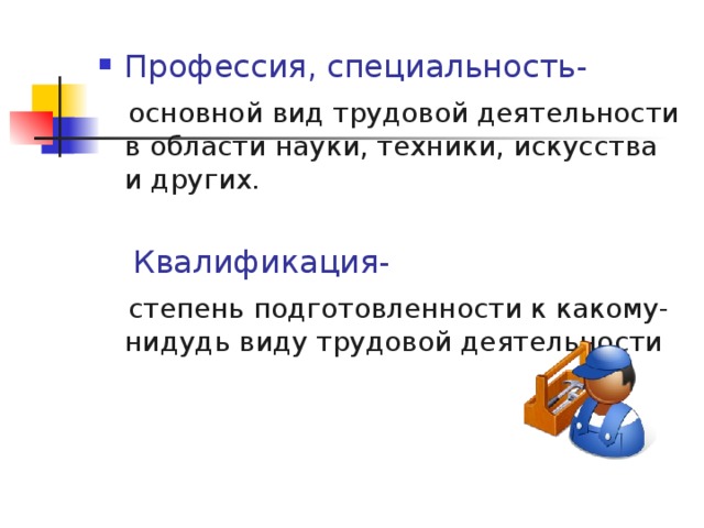 Профессия, специальность-  основной вид трудовой деятельности в области науки, техники, искусства и других.  Квалификация-  степень подготовленности к какому-нидудь виду трудовой деятельности 