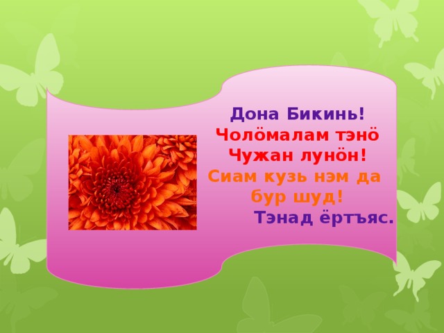 Дона Бикинь! Чол öмалам тэнö Чужан лунöн! Сиам кузь нэм да бур шуд!  Тэнад ёртъяс.