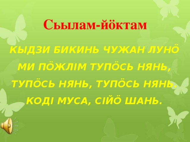 Сьылам-йöктам Кыдзи Бикинь Чужан лун ö Ми пöжлiм тупöсь нянь, Тупöсь нянь, тупöсь нянь. Кодi муса, сiйö шань.