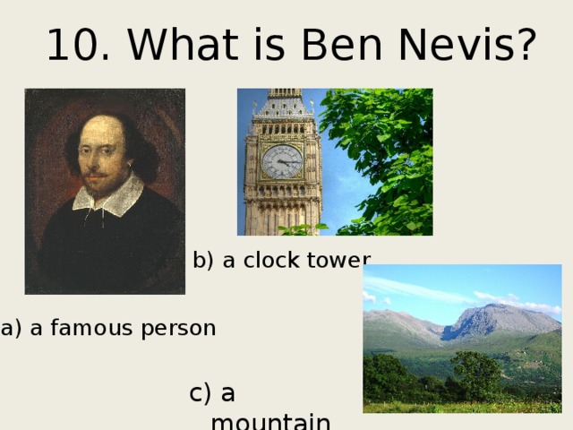 10. What is Ben Nevis? b) a clock tower a) a famous person c) a mountain 