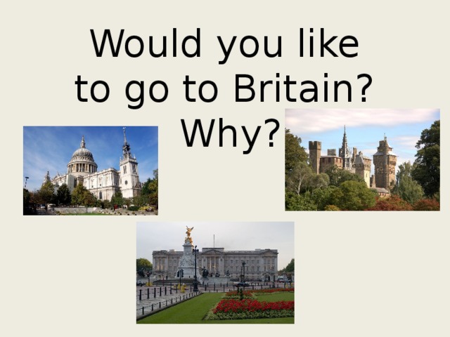 Would you like  to go to Britain?  Why? 