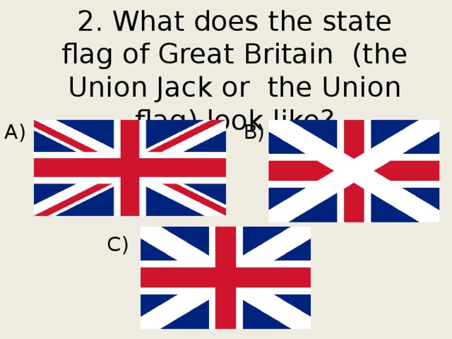 2. What does the state flag of Great Britain (the Union Jack or the Union flag) look like? A) B)  C) 