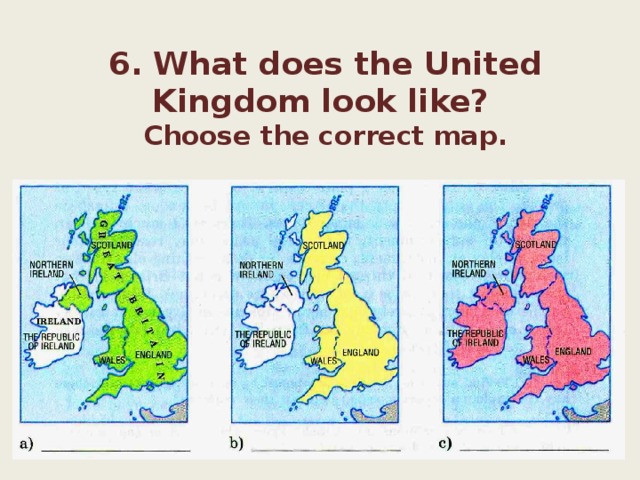 6. What does the United Kingdom look like?   Choose the correct map. 