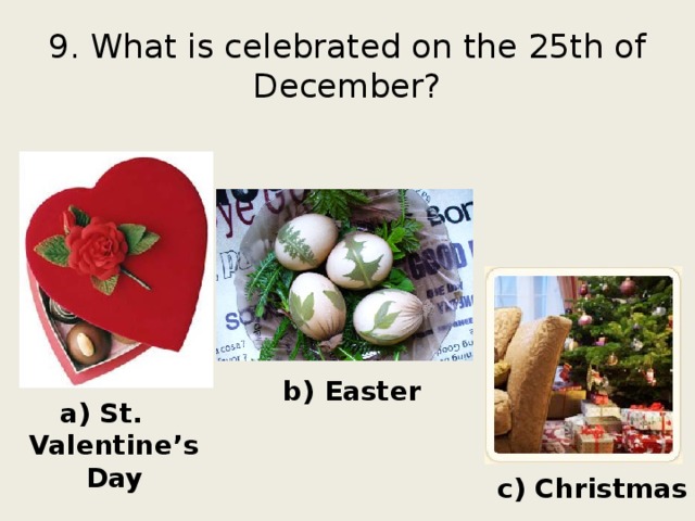 9. What is celebrated on the 25th of December? b) Easter a) St. Valentine’s Day c) Christmas 