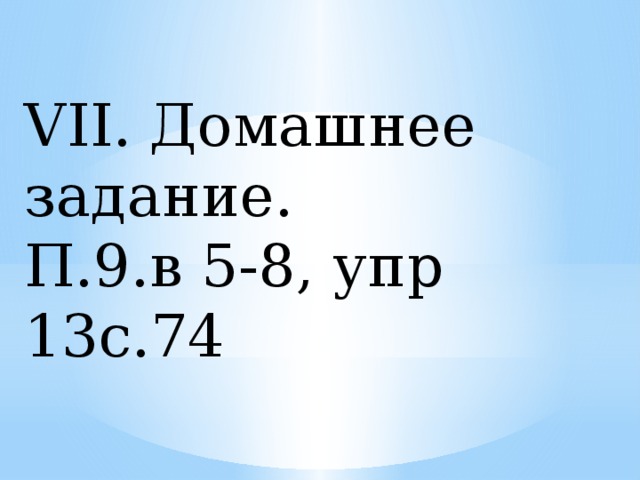 VII. Домашнее задание. П.9.в 5-8, упр 13с.74 