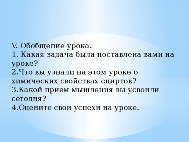V. Обобщение урока. 1. Какая задача была поставлена вами на уроке? 2.Что вы узнали на этом уроке о химических свойствах спиртов? 3.Какой прием мышления вы усвоили сегодня? 4.Оцените свои успехи на уроке. 