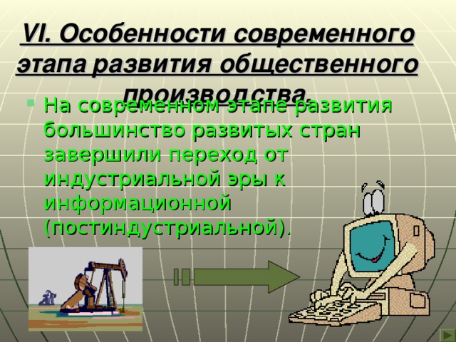 VI . Особенности современного этапа развития общественного производства. На современном этапе развития большинство развитых стран завершили переход от индустриальной эры к информационной (постиндустриальной). 