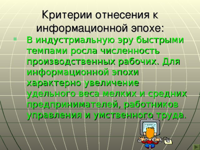 Критерии отнесения к информационной эпохе: В индустриальную эру быстрыми темпами росла численность производственных рабочих. Для информационной эпохи характерно увеличение удельного веса мелких и средних предпринимателей, работников управления и умственного труда. 