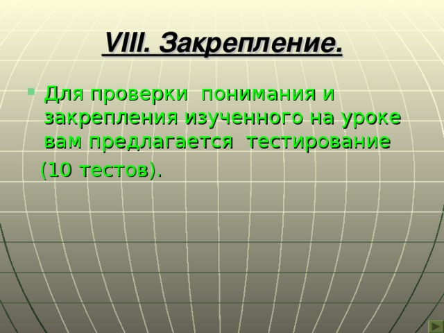 VIII . Закрепление. Для проверки понимания и закрепления изученного на уроке вам предлагается тестирование  (10 тестов). 