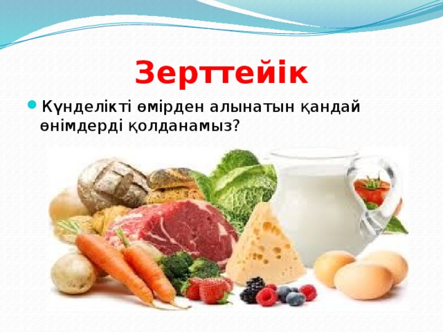 Зерттейік Күнделікті өмірден алынатын қандай өнімдерді қолданамыз? 