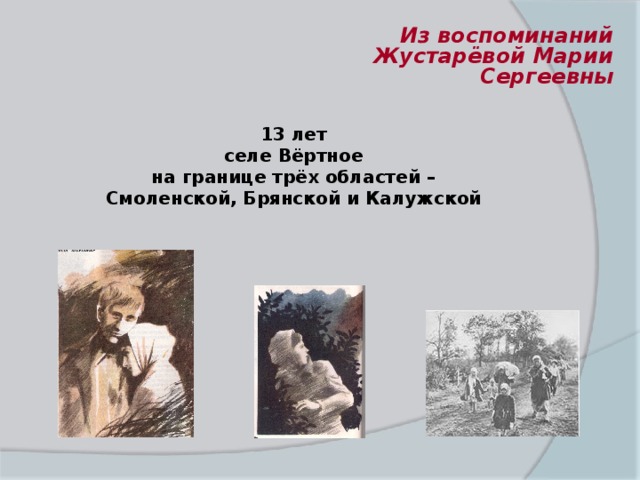 Из воспоминаний Жустарёвой Марии Сергеевны 13 лет селе Вёртное  на границе трёх областей – Смоленской, Брянской и Калужской