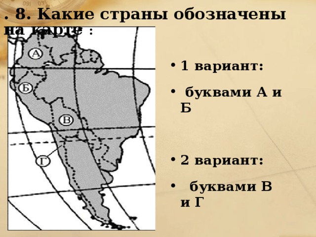 .  8. Какие страны обозначены на карте : 1 вариант:  буквами А и Б  2 вариант:  буквами В и Г 