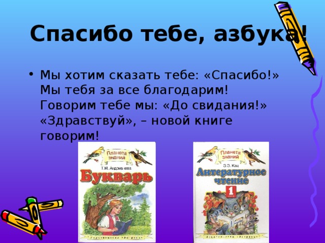 Спасибо тебе, азбука! Мы хотим сказать тебе: «Спасибо!»  Мы тебя за все благодарим!  Говорим тебе мы: «До свидания!»  «Здравствуй», – новой книге говорим! 