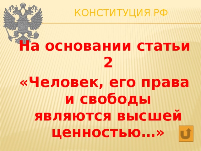 Конституция РФ   На основании статьи 2 «Человек, его права и свободы являются высшей ценностью…» 