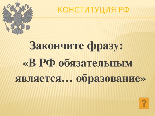 Конституция РФ   Закончите фразу: «В РФ обязательным является… образование» 