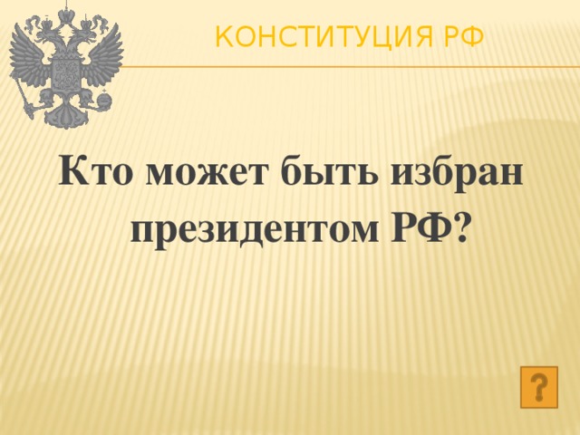 Конституция РФ   Кто может быть избран президентом РФ? 