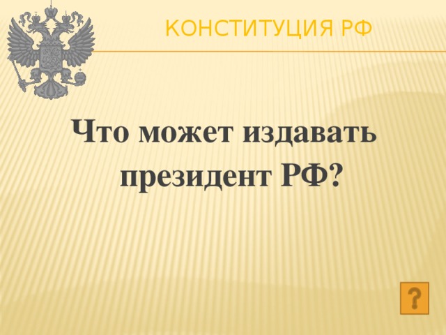 Конституция РФ   Что может издавать президент РФ? 