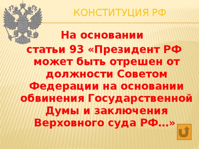 Конституция РФ   На основании статьи 93 «Президент РФ может быть отрешен от должности Советом Федерации на основании обвинения Государственной Думы и заключения Верховного суда РФ…» 