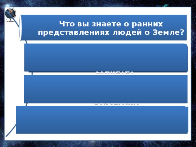 Что вы знаете о ранних представлениях людей о Земле? Какие географические исследования проводились в Китае, Индии, Персии, Египете? О каких материках и частях света узнал мир в эпоху Великих географических открытий? В чем географическое значение  путешествия X. Колумба? 