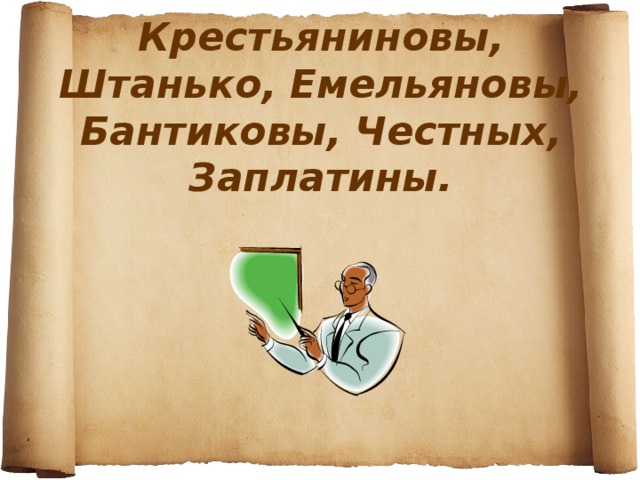 Крестьяниновы, Штанько, Емельяновы, Бантиковы, Честных, Заплатины.