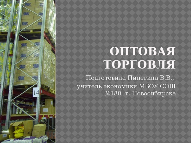 Оптовая торговля Подготовила Пинегина В.В., учитель экономики МБОУ СОШ №188 г. Новосибирска  