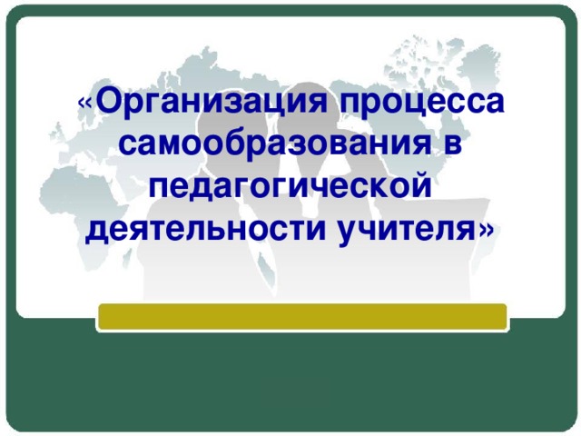  « Организация процесса самообразования в педагогической деятельности учителя»    
