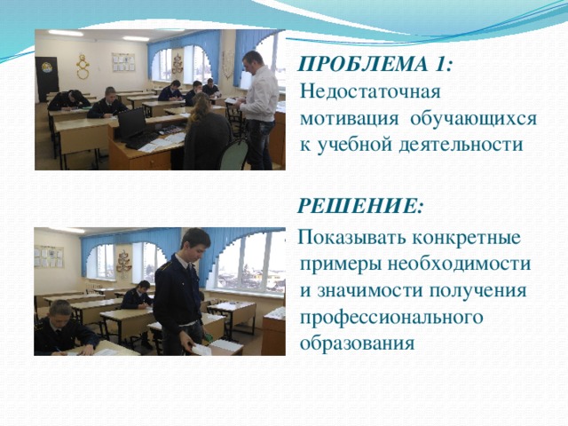 ПРОБЛЕМА 1: Недостаточная мотивация обучающихся к учебной деятельности  РЕШЕНИЕ: Показывать конкретные примеры необходимости и значимости получения профессионального образования   