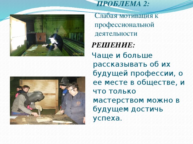  ПРОБЛЕМА 2:  Слабая мотивация к профессиональной деятельности РЕШЕНИЕ:  Чаще и больше рассказывать об их будущей профессии, о ее месте в обществе, и что только мастерством можно в будущем достичь успеха. 